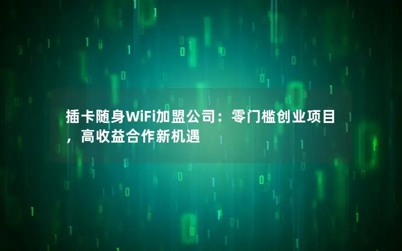 插卡随身WiFi加盟公司：零门槛创业项目，高收益合作新机遇