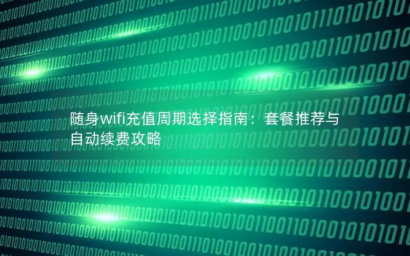 随身wifi充值周期选择指南：套餐推荐与自动续费攻略