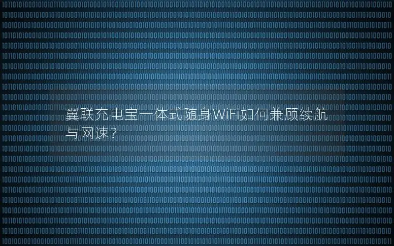 翼联充电宝一体式随身WiFi如何兼顾续航与网速？