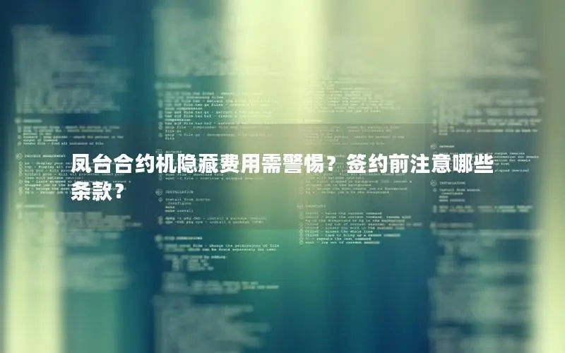 凤台合约机隐藏费用需警惕？签约前注意哪些条款？