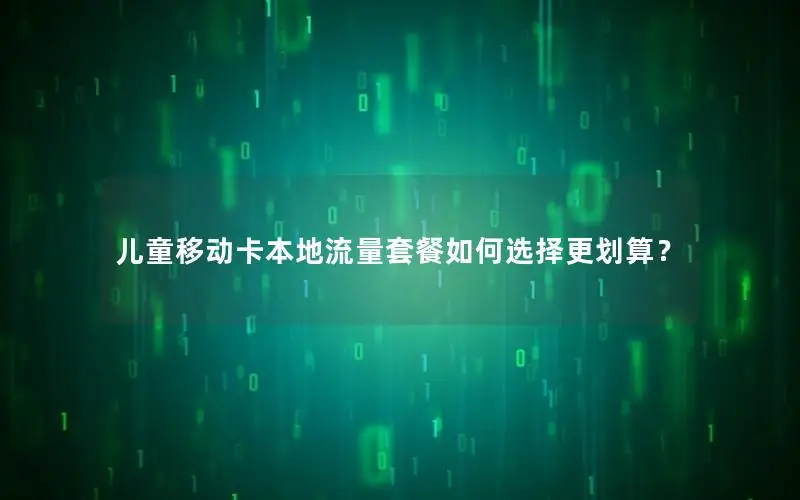 儿童移动卡本地流量套餐如何选择更划算？