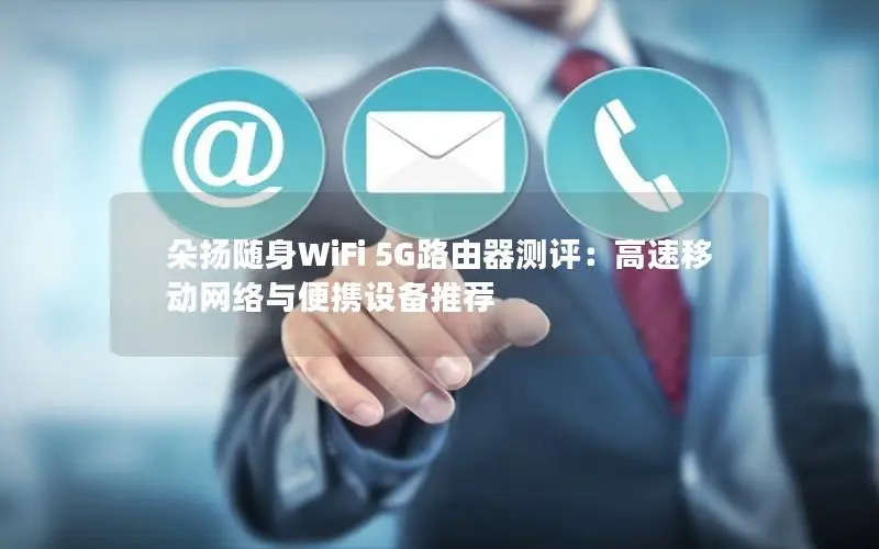 朵扬随身WiFi 5G路由器测评：高速移动网络与便携设备推荐