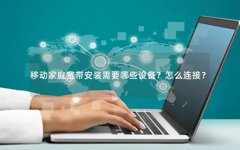 移动家庭宽带安装需要哪些设备？怎么连接？