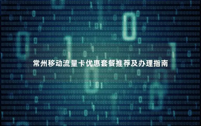常州移动流量卡优惠套餐推荐及办理指南