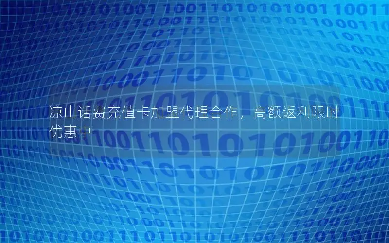 凉山话费充值卡加盟代理合作，高额返利限时优惠中