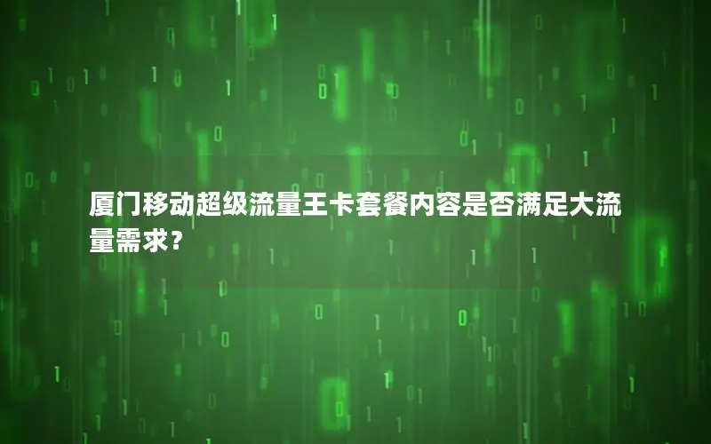 厦门移动超级流量王卡套餐内容是否满足大流量需求？