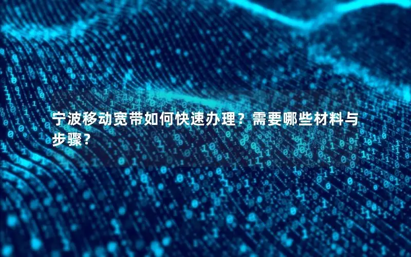 宁波移动宽带如何快速办理？需要哪些材料与步骤？