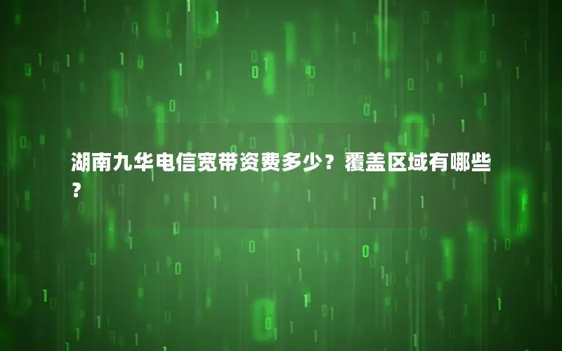 湖南九华电信宽带资费多少？覆盖区域有哪些？