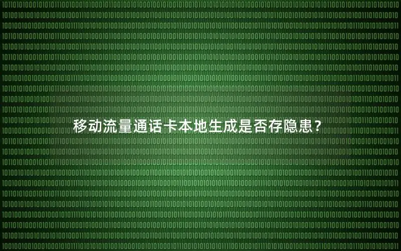 移动流量通话卡本地生成是否存隐患？