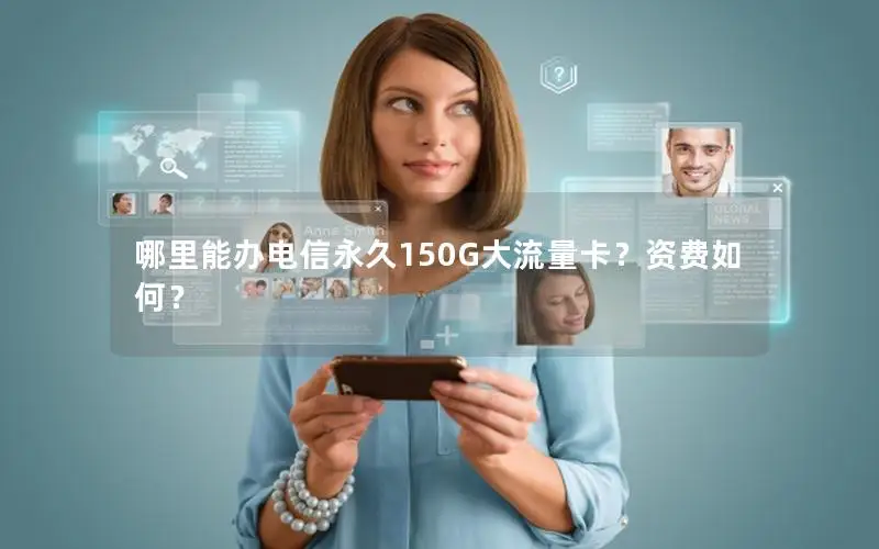 哪里能办电信永久150G大流量卡？资费如何？
