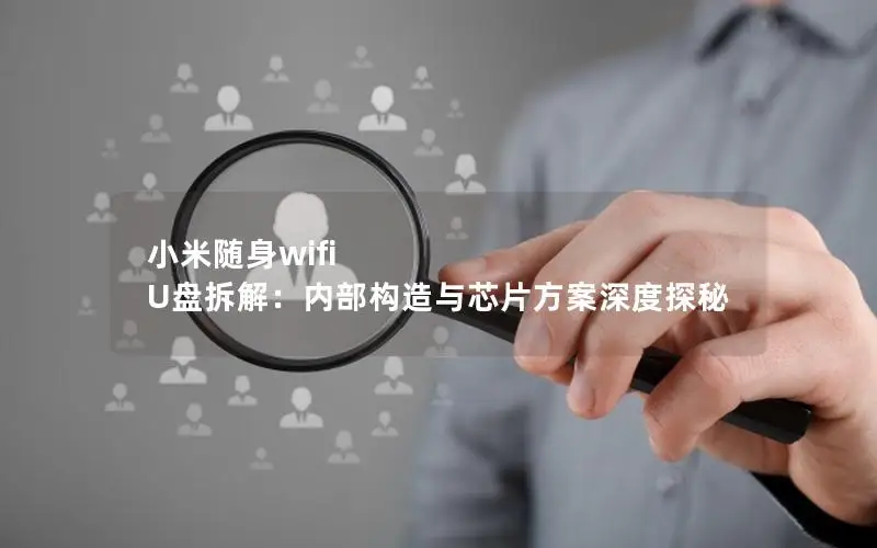小米随身wifi U盘拆解：内部构造与芯片方案深度探秘