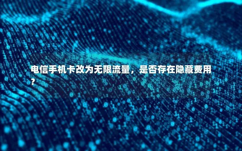 电信手机卡改为无限流量，是否存在隐藏费用？