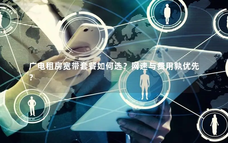 广电租房宽带套餐如何选？网速与费用孰优先？