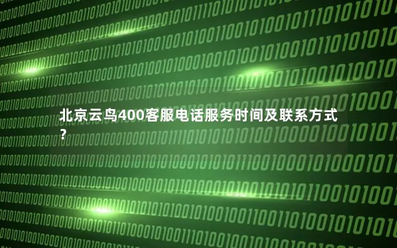 北京云鸟400客服电话服务时间及联系方式？