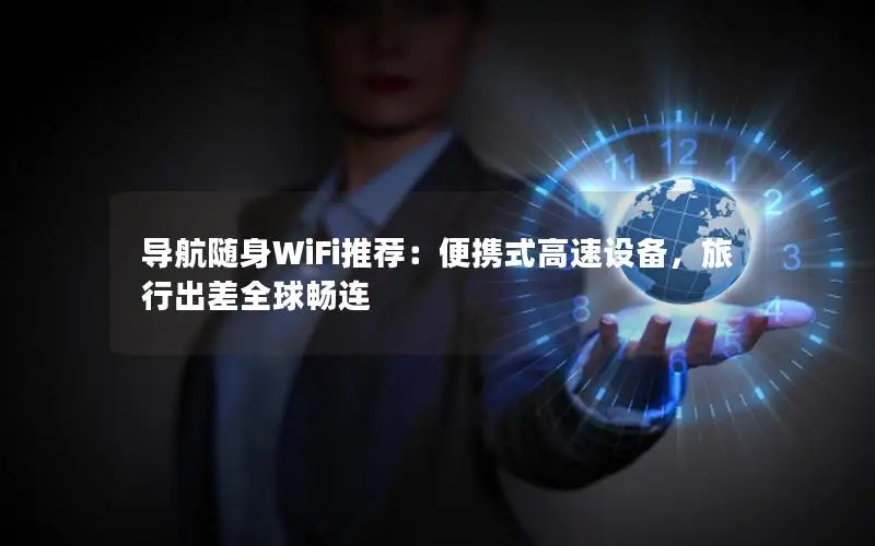 导航随身WiFi推荐：便携式高速设备，旅行出差全球畅连