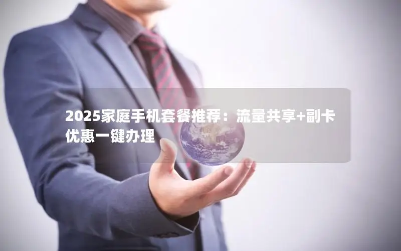 2025家庭手机套餐推荐：流量共享+副卡优惠一键办理