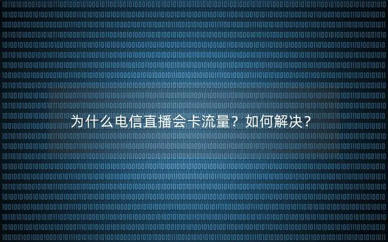 为什么电信直播会卡流量？如何解决？