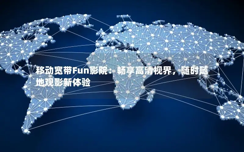 移动宽带Fun影院：畅享高清视界，随时随地观影新体验