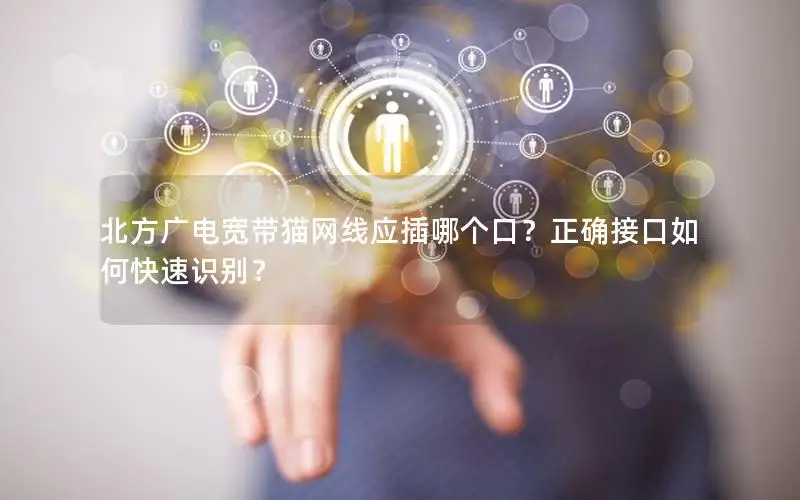 北方广电宽带猫网线应插哪个口？正确接口如何快速识别？