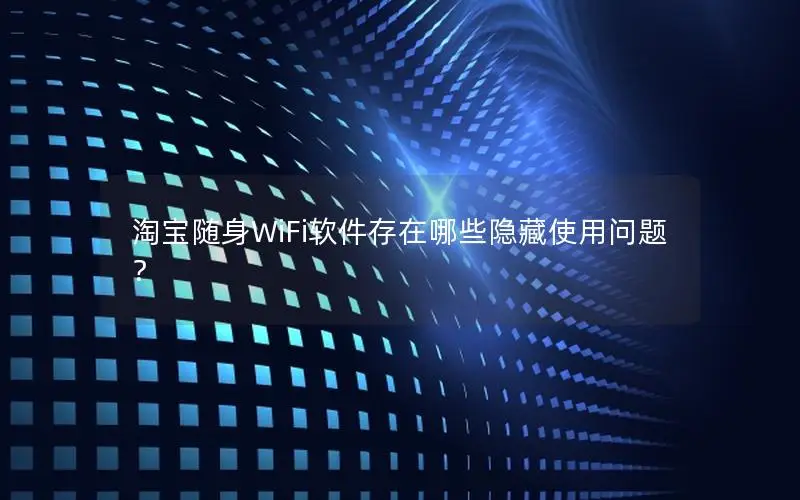 淘宝随身WiFi软件存在哪些隐藏使用问题？