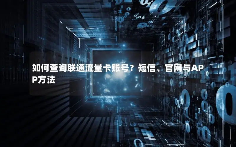 如何查询联通流量卡账号？短信、官网与APP方法