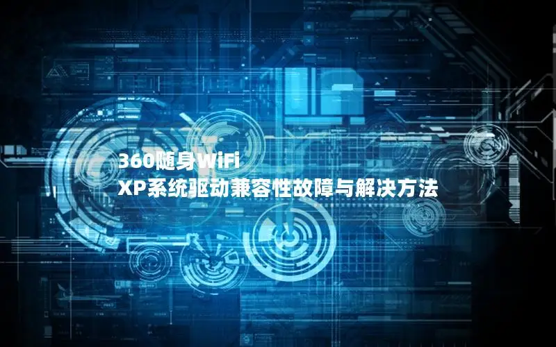 360随身WiFi XP系统驱动兼容性故障与解决方法