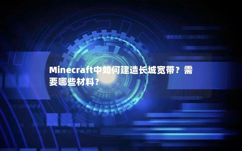 Minecraft中如何建造长城宽带？需要哪些材料？