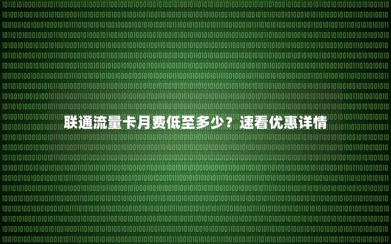 联通流量卡月费低至多少？速看优惠详情