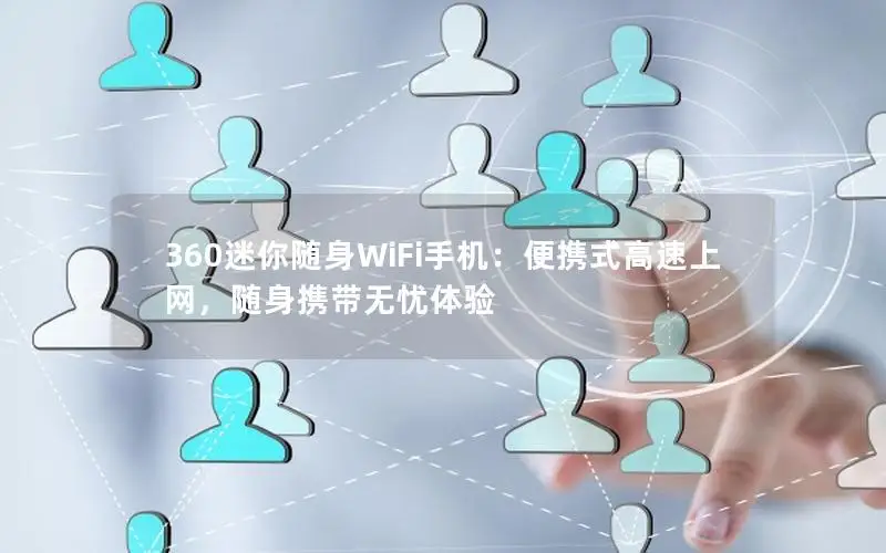 360迷你随身WiFi手机：便携式高速上网，随身携带无忧体验