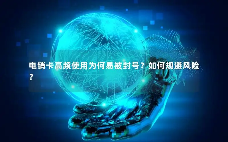 电销卡高频使用为何易被封号？如何规避风险？