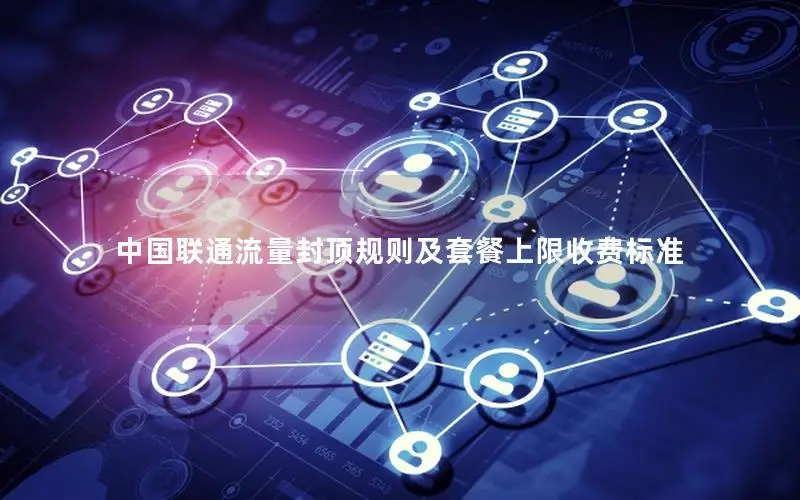 中国联通流量封顶规则及套餐上限收费标准