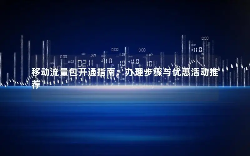 移动流量包开通指南：办理步骤与优惠活动推荐