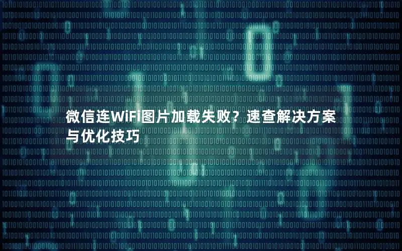 微信连WiFi图片加载失败？速查解决方案与优化技巧
