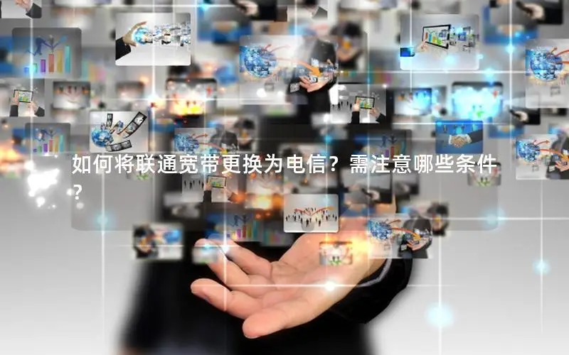 如何将联通宽带更换为电信？需注意哪些条件？