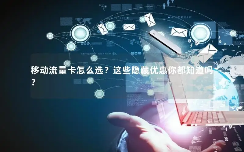 移动流量卡怎么选？这些隐藏优惠你都知道吗？