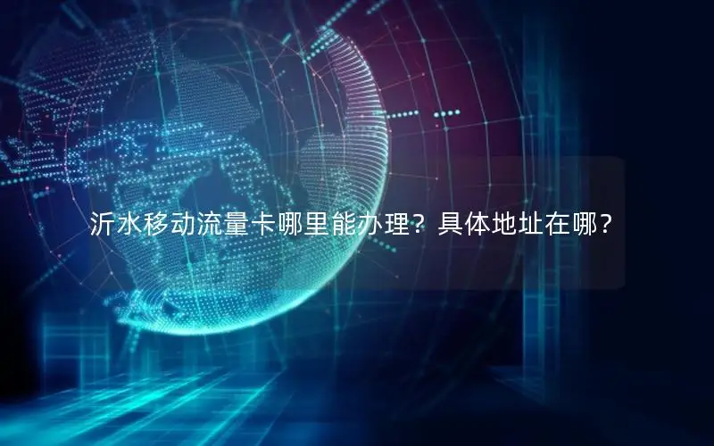 沂水移动流量卡哪里能办理？具体地址在哪？