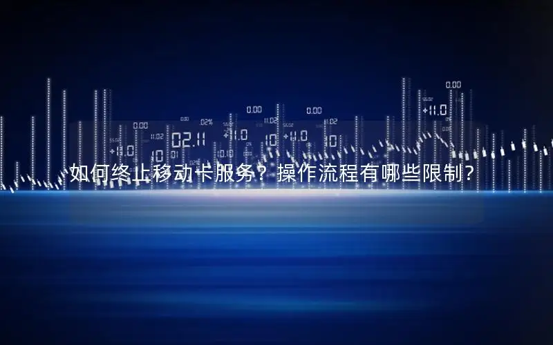 如何终止移动卡服务？操作流程有哪些限制？