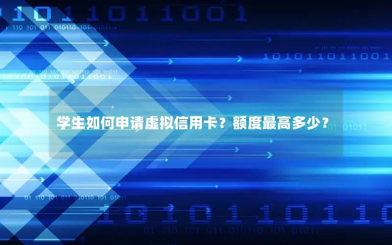 学生如何申请虚拟信用卡？额度最高多少？