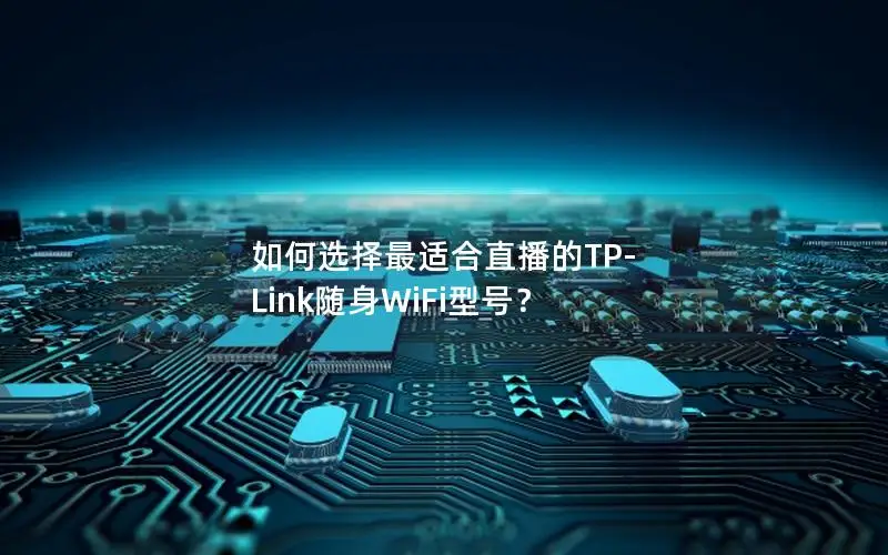 如何选择最适合直播的TP-Link随身WiFi型号？