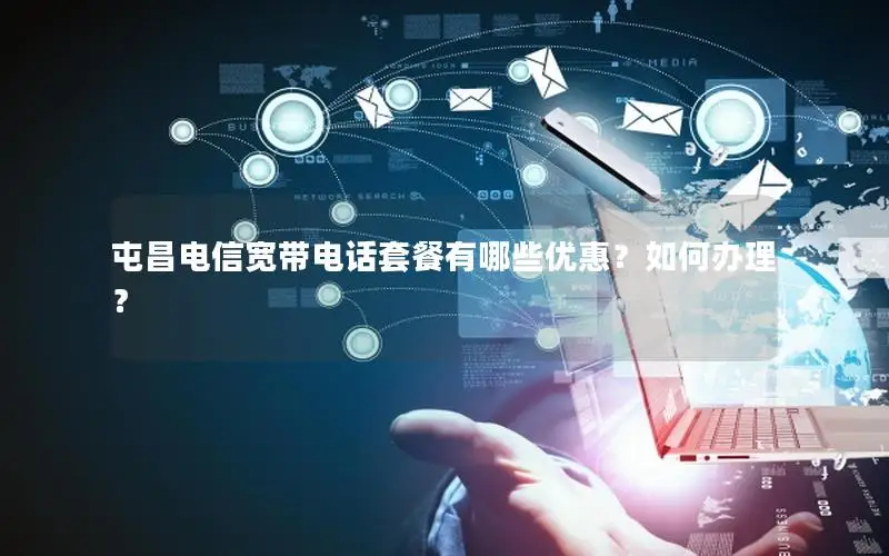 屯昌电信宽带电话套餐有哪些优惠？如何办理？