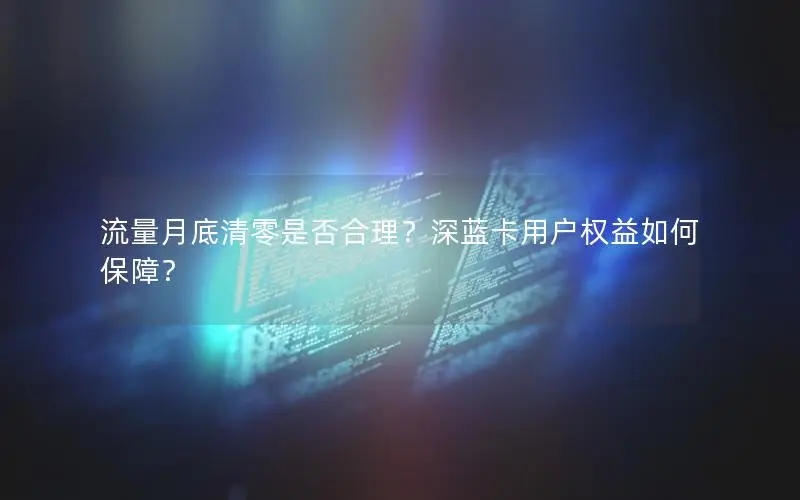 流量月底清零是否合理？深蓝卡用户权益如何保障？