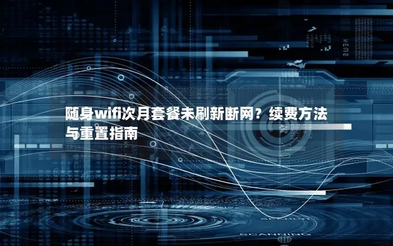随身wifi次月套餐未刷新断网？续费方法与重置指南