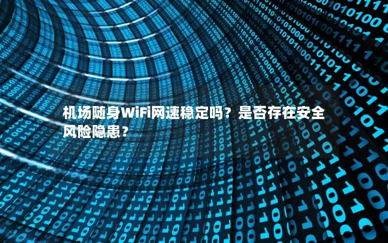 机场随身WiFi网速稳定吗？是否存在安全风险隐患？