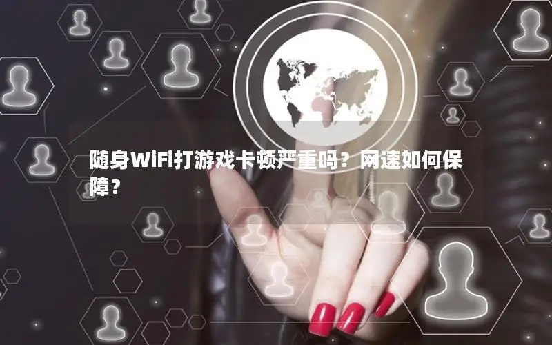 随身WiFi打游戏卡顿严重吗？网速如何保障？
