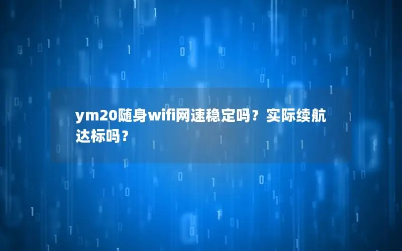 ym20随身wifi网速稳定吗？实际续航达标吗？