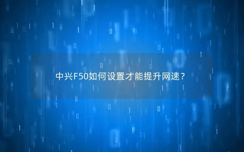 中兴F50如何设置才能提升网速？