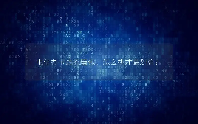 电信办卡选流量包，怎么挑才最划算？
