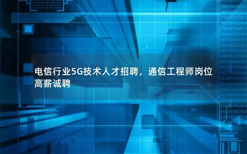 电信行业5G技术人才招聘，通信工程师岗位高薪诚聘