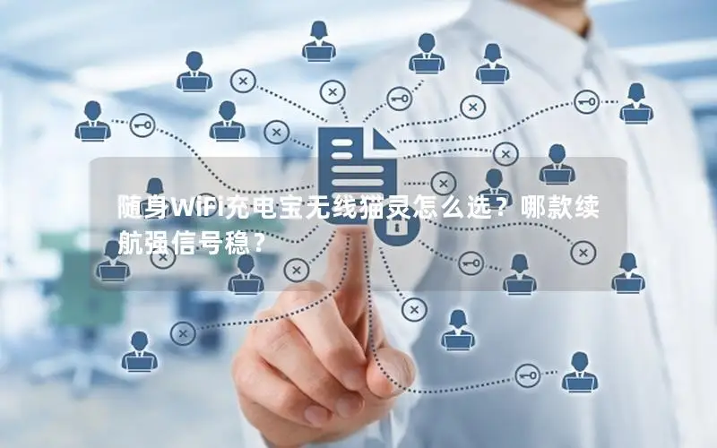 随身WiFi充电宝无线猫灵怎么选？哪款续航强信号稳？