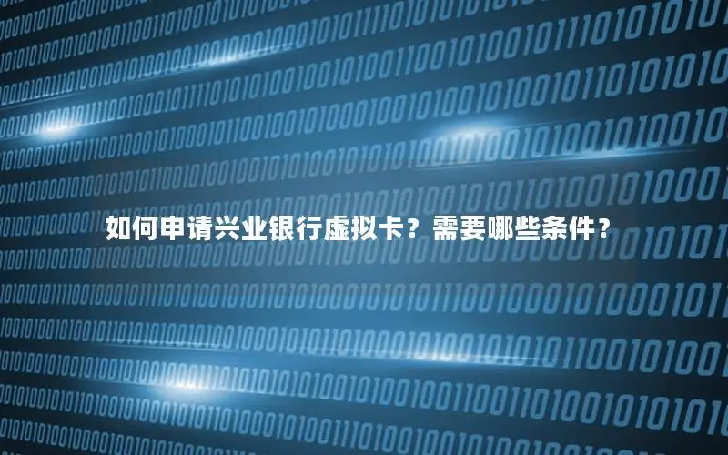 如何申请兴业银行虚拟卡？需要哪些条件？